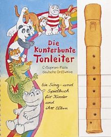 Die kunterbunte Tonleiter: C-/Sopran-Flöte, deutsche Griffweise. Ein Sing- und Spielbuch für Kinder und ihre Eltern