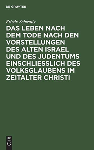 Das Leben nach dem Tode nach den Vorstellungen des alten Israel und des Judentums einschließlich des Volksglaubens im Zeitalter Christi: Eine biblisch-theologische Untersuchung