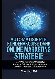 Automatisierte Kundenakquise Dank Online Marketing Strategie: Mehr Wachstum & Umsatz für Startups, Selbstständige, kleine und mittelständische Unternehmen