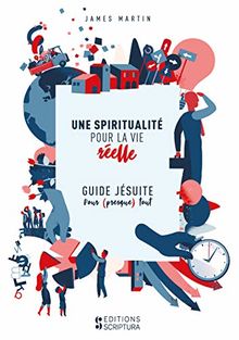 Une spiritualité pour la vie réelle : guide jésuite pour (presque) tout