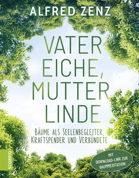 Vater Eiche, Mutter Linde: Bäume als Seelenbegleiter, Kraftspender und Verbündete – Aktualisierte Neuauflage