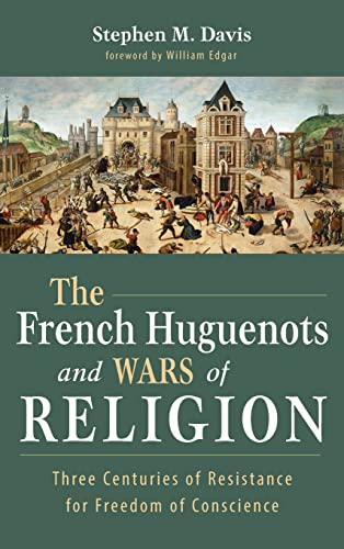 The French Huguenots and Wars of Religion: Three Centuries of Resistance for Freedom of Conscience