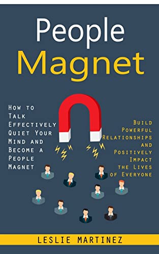 Leslie Martinez People Magnet, How To Talk Effectively Quiet Your Mind And Become A People Magnet (Build Powerful Relationships And Positively Impact The Lives Of