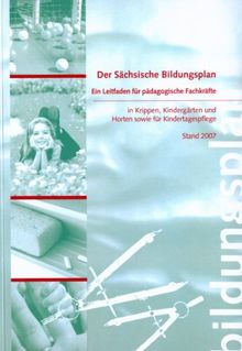 Der Sächsische Bildungsplan: Ein Leitfaden für pädagogische Fachkräfte in Krippen, Kindergärten und Horten sowie für Kindertagespflege