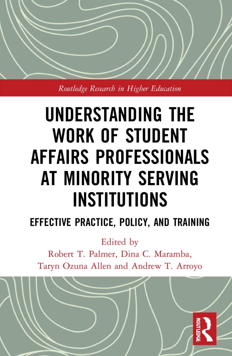 Understanding the Work of Student Affairs Professionals at Minority Serving Institutions: Effective Practice, Policy, and Training (Routledge Research in Higher Education)