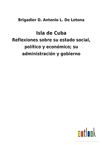 Isla de Cuba: Reflexiones sobre su estado social, político y económico; su administración y gobierno
