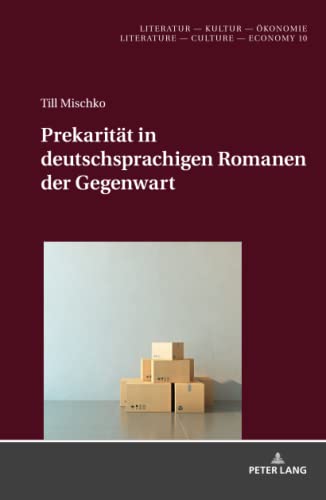 Prekarität in deutschsprachigen Romanen der Gegenwart: Dissertationsschrift (Literatur – Kultur – Ökonomie / Literature – Culture – Economy, Band 10)