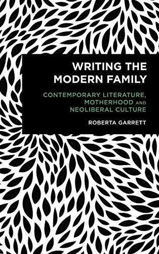 Writing the Modern Family: Contemporary Literature, Motherhood and Neoliberal Culture (Radical Cultural Studies)