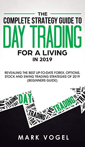 The Complete Strategy Guide to Day Trading for a Living in 2019: Revealing the Best Up-to-Date Forex, Options, Stock and Swing Trading Strategies of 2019 (Beginners Guide)