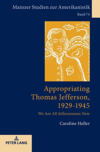 Appropriating Thomas Jefferson, 1929-1945: We Are All Jeffersonians Now (Mainzer Studien zur Amerikanistik, Band 74)