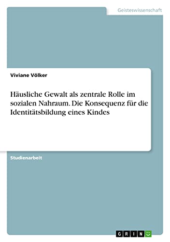 Häusliche Gewalt als zentrale Rolle im sozialen Nahraum. Die Konsequenz für die Identitätsbildung eines Kindes