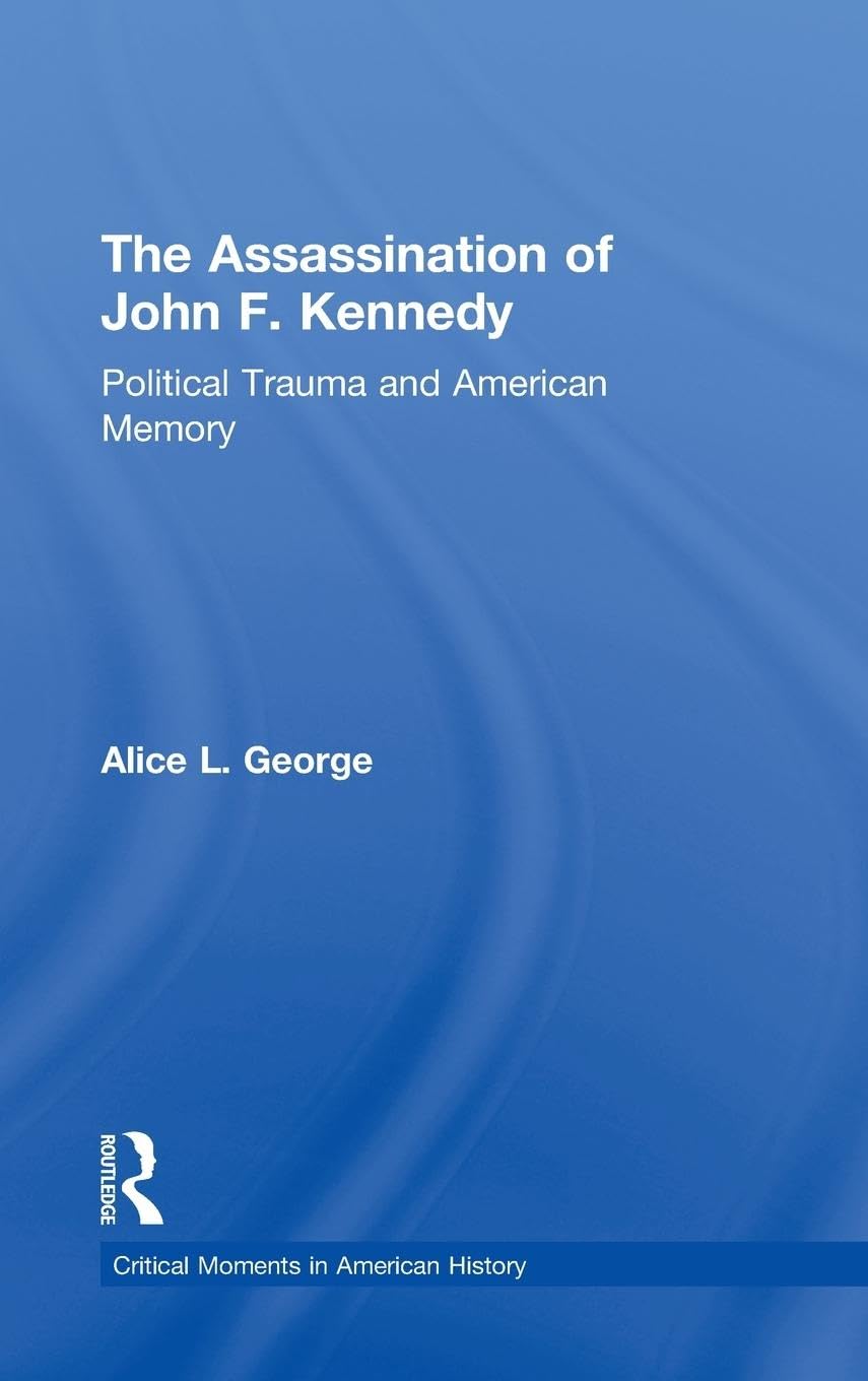 The Assassination of John F. Kennedy: Political Trauma and American Memory (Critical Moments in American History)