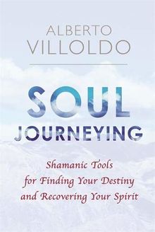 Soul Journeying: Shamanic Tools for Finding Your Destiny and Recovering Your Spirit