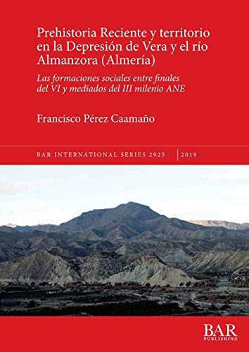 Prehistoria Reciente y territorio en la Depresión de Vera y el río Almanzora (Almería): Las formaciones sociales entre finales del VI y mediados del III milenio ANE (BAR International)
