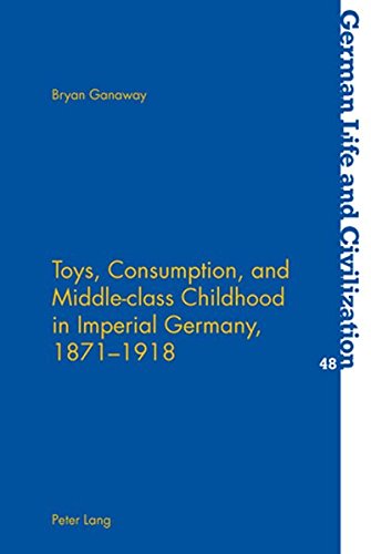 Toys Consumption and Middle-class Childhood in Imperial Germany 1871-1918 - Bryan Ganaway Kartoniert (TB)