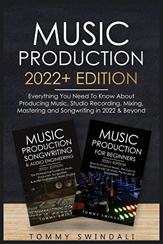 Music Production 2022+ Edition: Everything You Need To Know About Producing Music, Studio Recording, Mixing, Mastering and Songwriting in 2022 & Beyond: