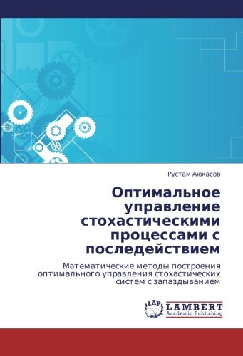 Optimal'noe upravlenie stokhasticheskimi protsessami s posledeystviem: Matematicheskie metody postroeniya optimal'nogo upravleniya stokhasticheskikh ... stohasticheskih sistem s zapazdywaniem