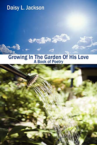 Growing In The Garden Of His Love: A Book of Poetry