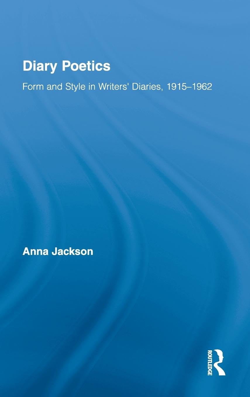 Diary Poetics: Form and Style in Writers' Diaries, 1915-1962 (Routledge Studies in Twentieth-century Literature, 12, Band 12)