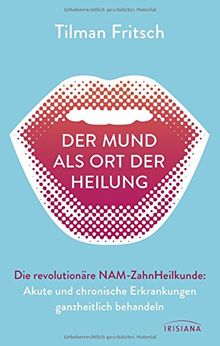 Der Mund als Ort der Heilung: Akute und chronische Erkrankungen ganzheitlich behandeln. Die revolutionäre NAM-Zahnheilkunde