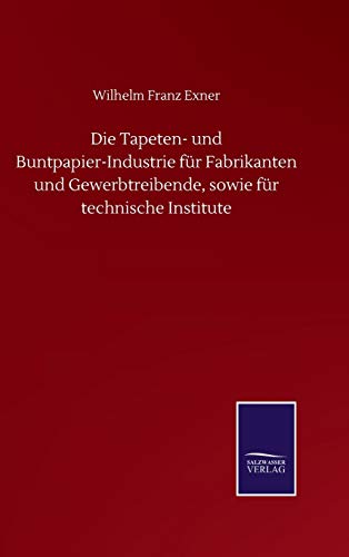Die Tapeten- und Buntpapier-Industrie für Fabrikanten und Gewerbtreibende, sowie für technische Institute