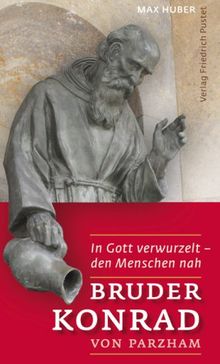 Bruder Konrad von Parzham: In Gott verwurzelt - den Menschen nah