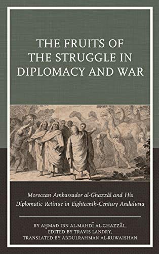 The Fruits of the Struggle in Diplomacy and War: Moroccan Ambassador al-Ghazzal and His Diplomatic Retinue in Eighteenth-Century Andalusia