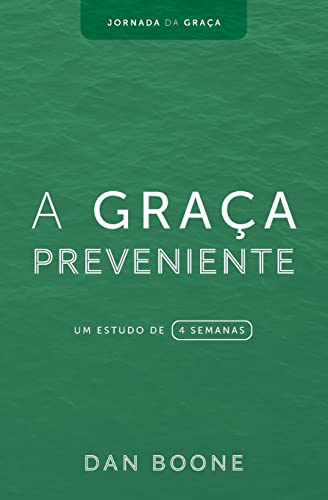 A Graça Preveniente: Um estudo de 4 semanas (Jornada Da Graça)