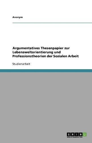 Argumentatives Thesenpapier zur Lebensweltorientierung und Professionstheorien der Sozialen Arbeit