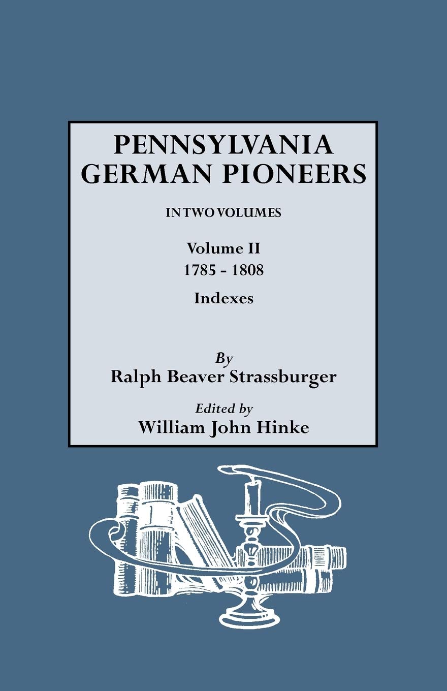 Pennsylvania German Pioneers. a Publication of the Original Lists of Arrivals in the Port of Philadelphia from 1727 to 1808. in Two Volumes. Volume II: 1785-1808. Includes Indexes to Volumes I and II