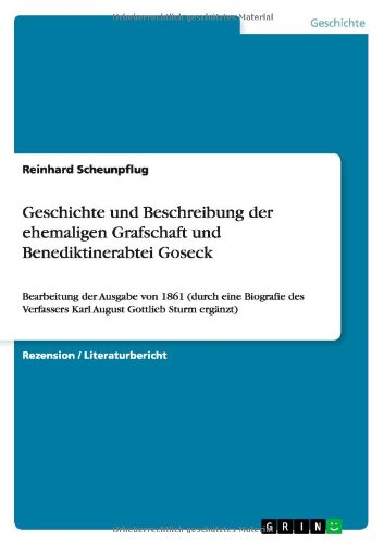 Geschichte und Beschreibung der ehemaligen Grafschaft und Benediktinerabtei Goseck: Bearbeitung der Ausgabe von 1861 (durch eine Biografie des Verfassers Karl August Gottlieb Sturm ergänzt)