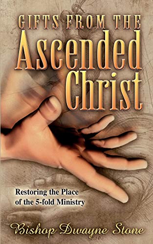 Gifts From the Ascended Christ: Restoring the Place of the 5-fold Ministry: Restoring the Place of the Five-Fold Ministry