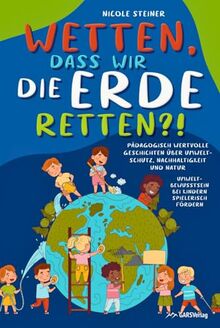 Wetten, dass wir die Erde retten?! Pädagogisch wertvolle Geschichten über Umweltschutz, Nachhaltigkeit und Natur – Umweltbewusstsein bei Kindern spielerisch fördern