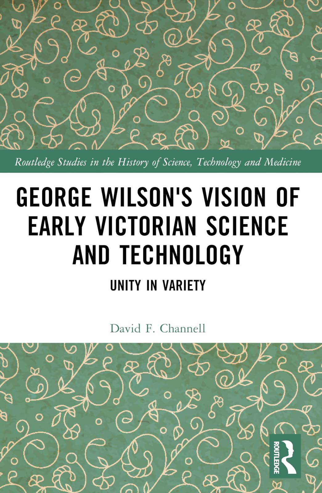 George Wilson's Vision of Early Victorian Science and Technology: Unity in Variety (Routledge Studies in the History of Science, Technology and Medicine)