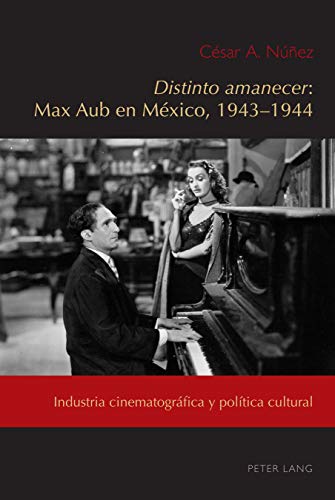 Distinto amanecer: Max Aub en México, 1943-1944: Industria cinematográfica y política cultural (Exiles and Transterrados, Band 6)