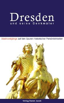 Dresden und seine Denkmäler. Stadtrundgänge auf den Spuren historischer Persönlichkeiten