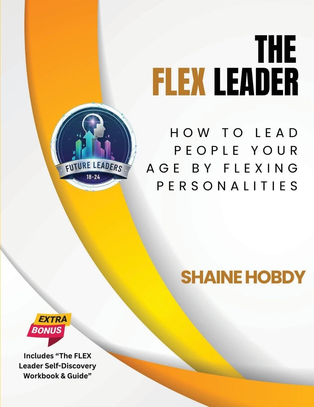 The FLEX Leader: How to Lead People Your Age by Flexing Personalities ...
