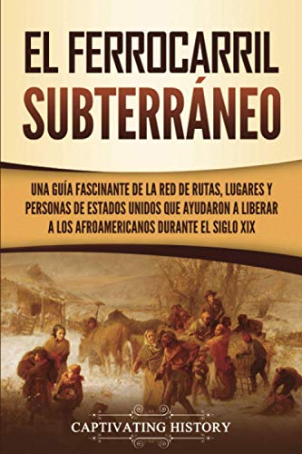 El ferrocarril subterráneo: Una guía fascinante de la red de rutas, lugares y personas de Estados Unidos que ayudaron a liberar a los afroamericanos durante el siglo XIX