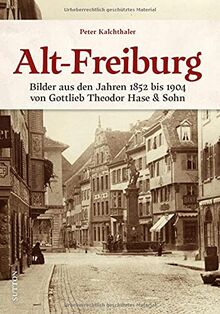 Historischer Bildband: Alt-Freiburg. Archivbilder aus den Jahren 1852 bis 1904 der ersten Freiburger Profifotografen Gottlieb Theodor Hase & Sohn.: ... Theodor Hase & Sohn (Sutton Archivbilder)