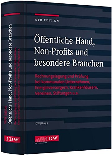 WPH Ed.: Öffentliche Hand, bes. Branchen u. Non-Profits: Rechnungslegung und Prüfung bei kommunalen Unternehmen, Energieversorgern, Krankenhäusern, Vereinen, Stiftungen u.a.