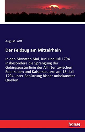 Der Feldzug am Mittelrhein: In den Monaten Mai, Juni und Juli 1794 insbesondere die Sprengung der Gebirgspostenlinie der Alliirten zwischen Edenkoben ... unter Benützung bisher unbekannter Quellen