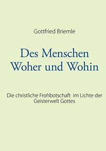 Des Menschen Woher und Wohin: Die christliche Frohbotschaft im Lichte der Geisterwelt Gottes