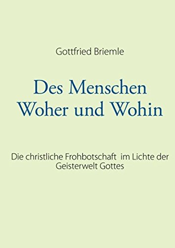 Des Menschen Woher und Wohin: Die christliche Frohbotschaft im Lichte der Geisterwelt Gottes