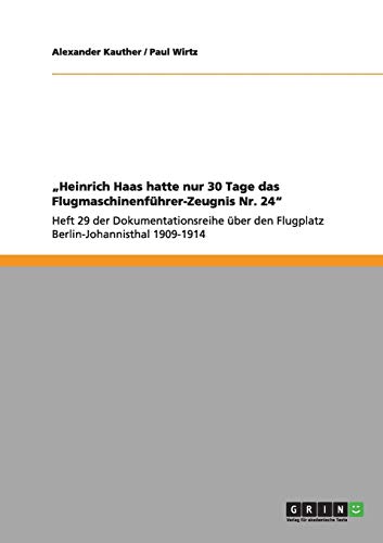 Heinrich Haas hatte nur 30 Tage das Flugmaschinenführer-Zeugnis Nr. 24: Heft 29 der Dokumentationsreihe über den Flugplatz Berlin-Johannisthal 1909-1914