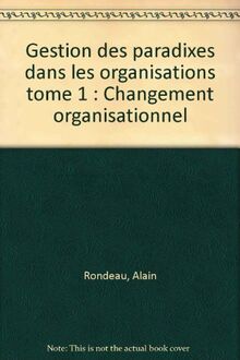 Gestion des paradixes dans les organisations tome 1 : Changement organisationnel