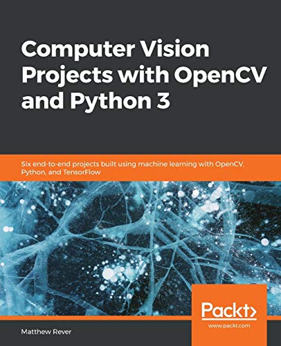 Computer Vision Projects with OpenCV and Python 3: Six end-to-end projects built using machine learning with OpenCV, Python, and TensorFlow (English Edition)