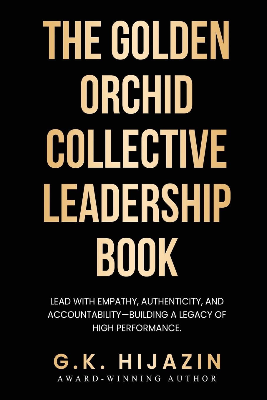 The Golden Orchid Collective Leadership Book: Lead with Empathy, Authenticity, and Accountability—Building a Legacy of High Performance