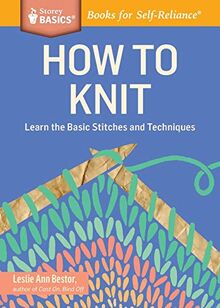 How to Knit: Learn the Basic Stitches and Techniques. A Storey BASICS® Title