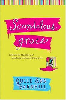 Scandalous Grace: Celebrate the Liberating and Tantalizing Realities of Divine Grace!