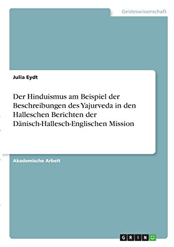 Der Hinduismus am Beispiel der Beschreibungen des Yajurveda in den Halleschen Berichten der Dänisch-Hallesch-Englischen Mission